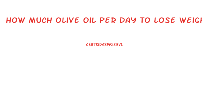 How Much Olive Oil Per Day To Lose Weight