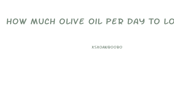 How Much Olive Oil Per Day To Lose Weight