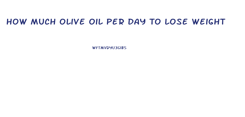 How Much Olive Oil Per Day To Lose Weight