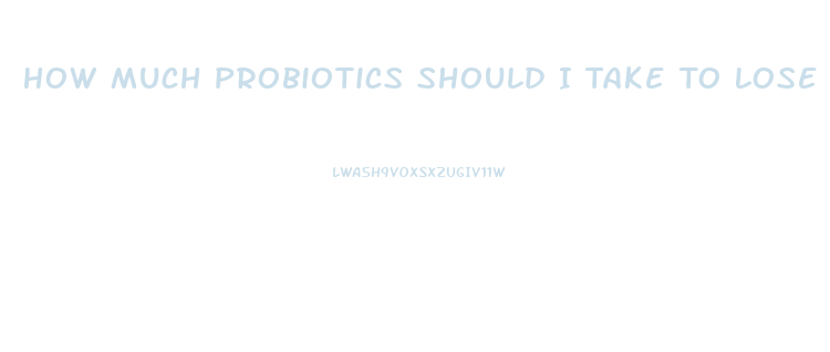 How Much Probiotics Should I Take To Lose Weight