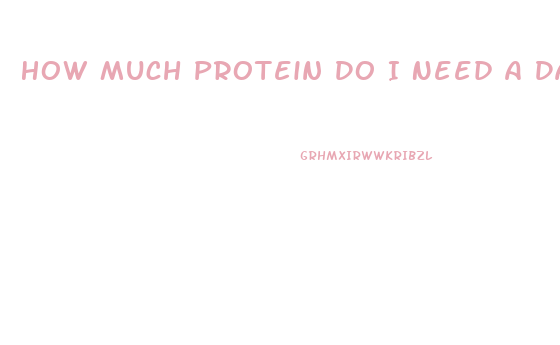 How Much Protein Do I Need A Day To Lose Weight
