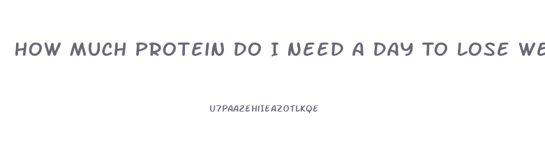 How Much Protein Do I Need A Day To Lose Weight