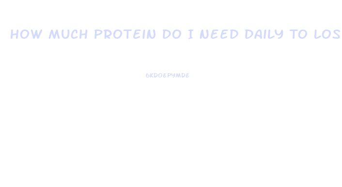 How Much Protein Do I Need Daily To Lose Weight