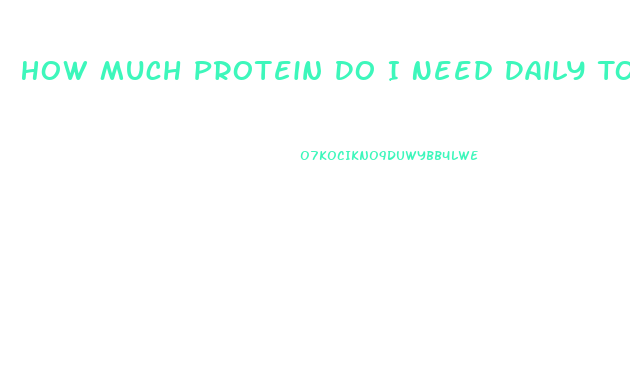 How Much Protein Do I Need Daily To Lose Weight