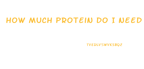 How Much Protein Do I Need Daily To Lose Weight