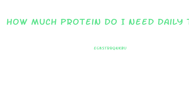 How Much Protein Do I Need Daily To Lose Weight