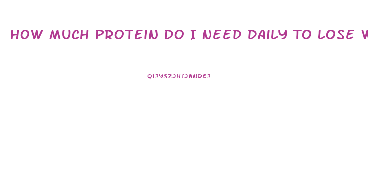 How Much Protein Do I Need Daily To Lose Weight