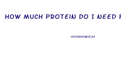 How Much Protein Do I Need Per Day To Lose Weight