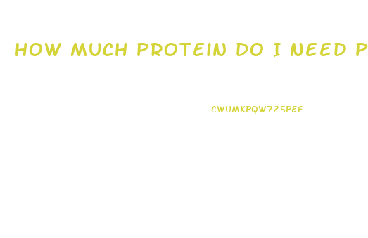 How Much Protein Do I Need Per Day To Lose Weight