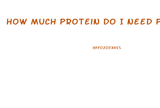 How Much Protein Do I Need Per Day To Lose Weight