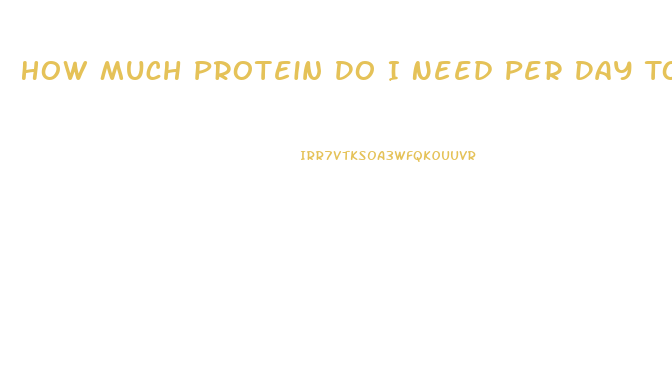 How Much Protein Do I Need Per Day To Lose Weight