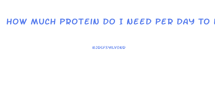 How Much Protein Do I Need Per Day To Lose Weight