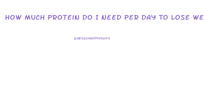 How Much Protein Do I Need Per Day To Lose Weight