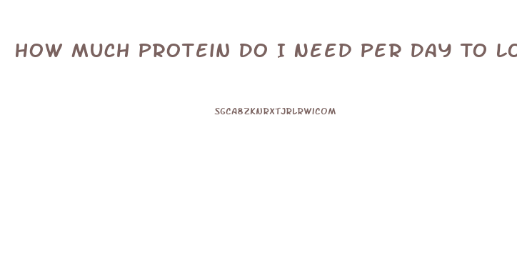 How Much Protein Do I Need Per Day To Lose Weight