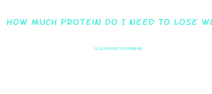 How Much Protein Do I Need To Lose Weight