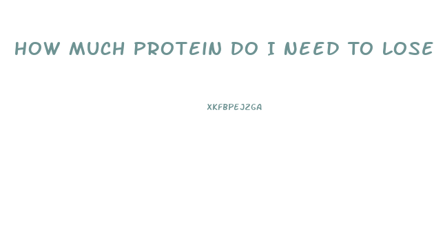 How Much Protein Do I Need To Lose Weight