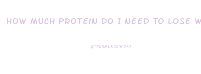 How Much Protein Do I Need To Lose Weight