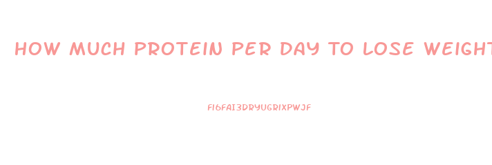 How Much Protein Per Day To Lose Weight