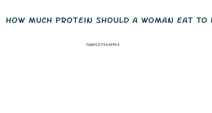 How Much Protein Should A Woman Eat To Lose Weight