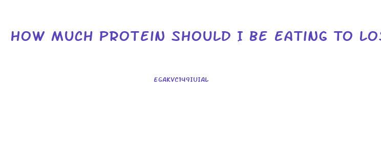 How Much Protein Should I Be Eating To Lose Weight
