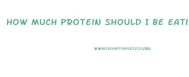 How Much Protein Should I Be Eating To Lose Weight