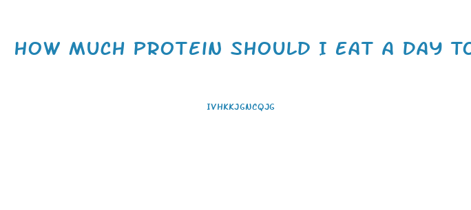 How Much Protein Should I Eat A Day To Lose Weight