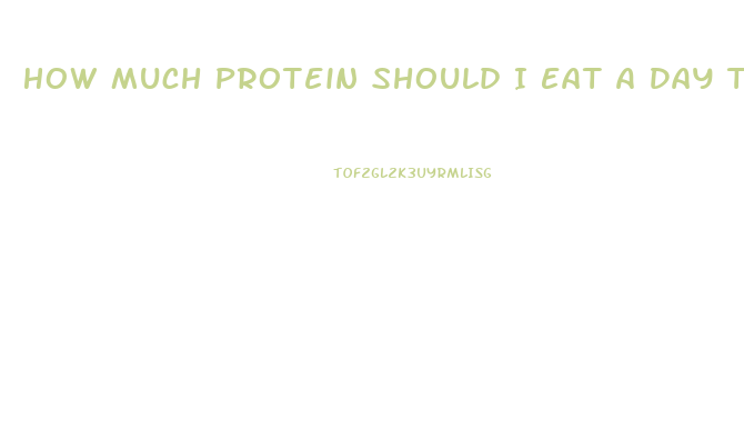 How Much Protein Should I Eat A Day To Lose Weight