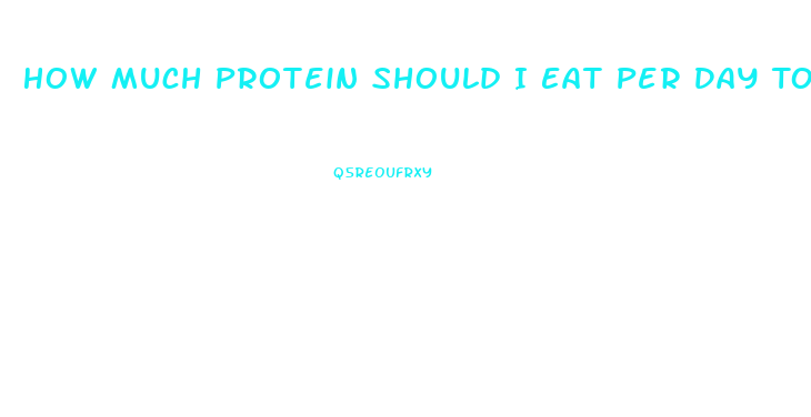 How Much Protein Should I Eat Per Day To Lose Weight