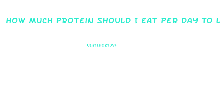 How Much Protein Should I Eat Per Day To Lose Weight