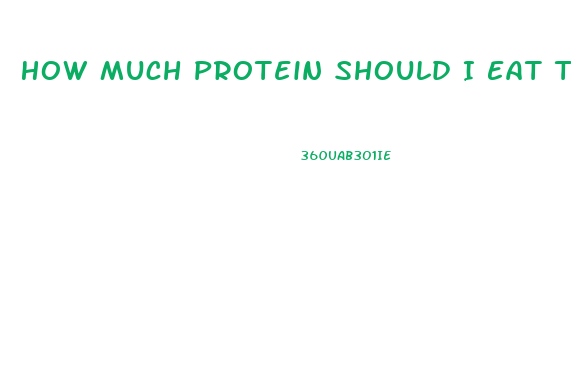 How Much Protein Should I Eat To Lose Weight And Gain Muscle