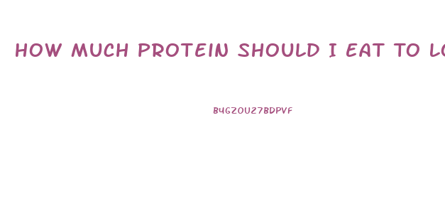 How Much Protein Should I Eat To Lose Weight