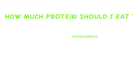 How Much Protein Should I Eat To Lose Weight