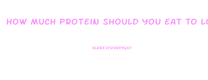 How Much Protein Should You Eat To Lose Weight