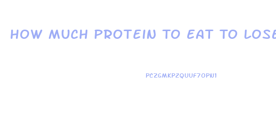 How Much Protein To Eat To Lose Weight
