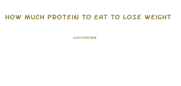 How Much Protein To Eat To Lose Weight