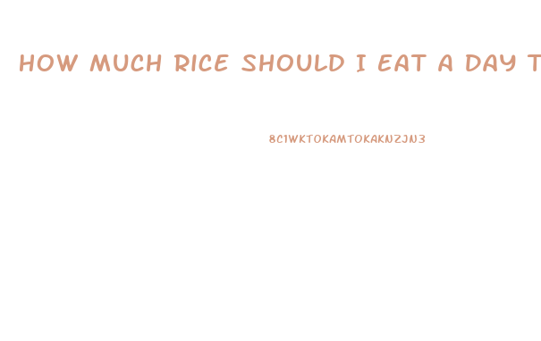 How Much Rice Should I Eat A Day To Lose Weight