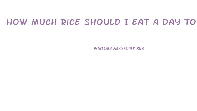 How Much Rice Should I Eat A Day To Lose Weight