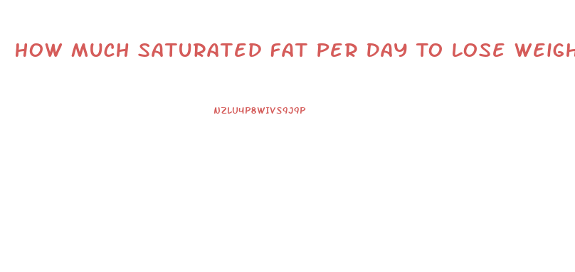 How Much Saturated Fat Per Day To Lose Weight