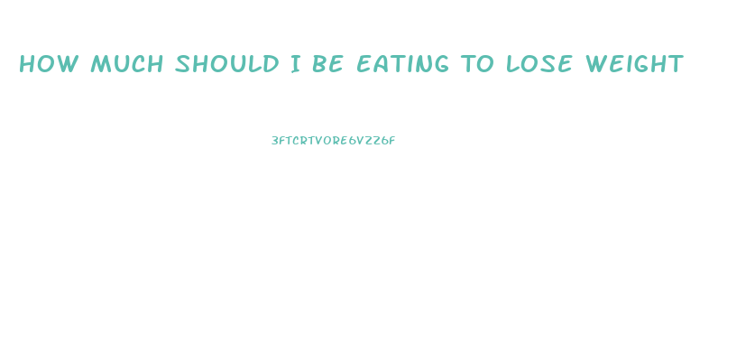 How Much Should I Be Eating To Lose Weight