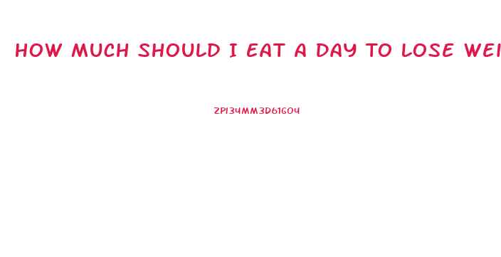 How Much Should I Eat A Day To Lose Weight
