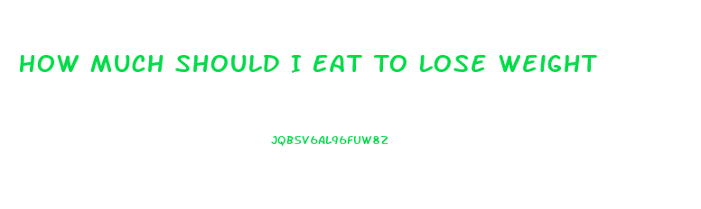 How Much Should I Eat To Lose Weight