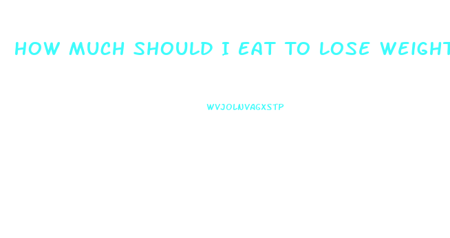 How Much Should I Eat To Lose Weight