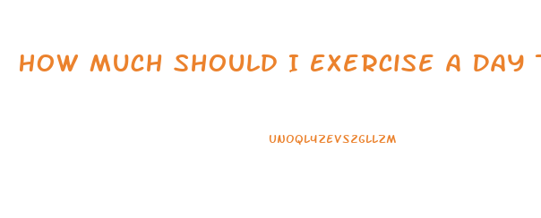 How Much Should I Exercise A Day To Lose Weight