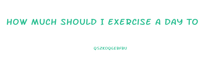 How Much Should I Exercise A Day To Lose Weight