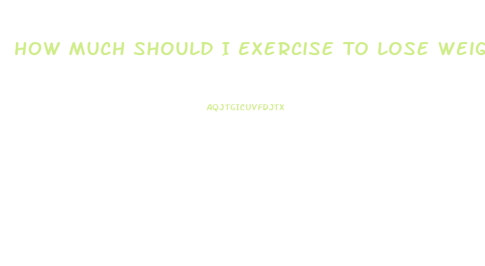 How Much Should I Exercise To Lose Weight