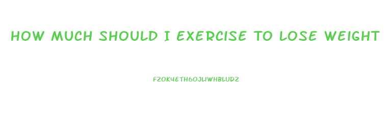 How Much Should I Exercise To Lose Weight