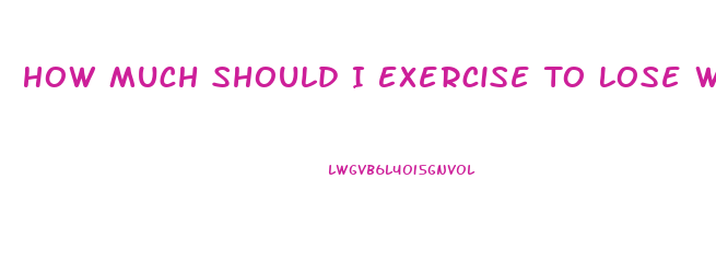 How Much Should I Exercise To Lose Weight