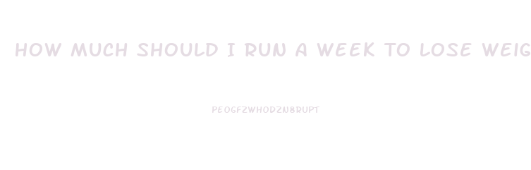 How Much Should I Run A Week To Lose Weight