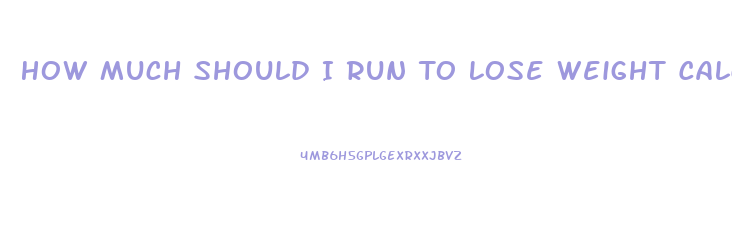 How Much Should I Run To Lose Weight Calculator