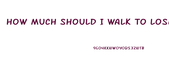 How Much Should I Walk To Lose Weight